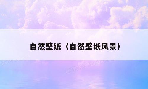 自然壁纸（自然壁纸风景）
