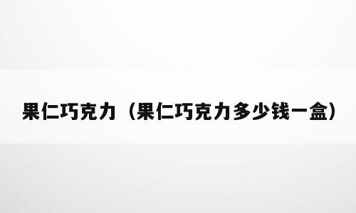 果仁巧克力（果仁巧克力多少钱一盒）