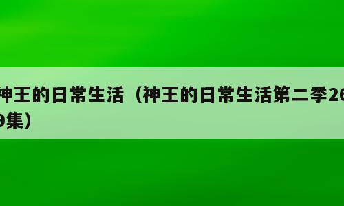 神王的日常生活（神王的日常生活第二季269集）