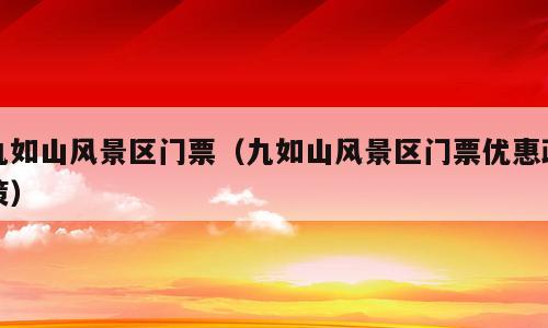 九如山风景区门票（九如山风景区门票优惠政策）