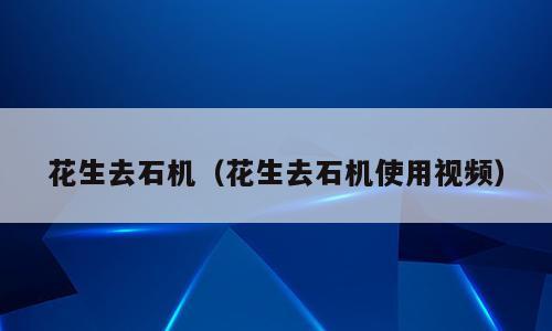 花生去石机（花生去石机使用视频）
