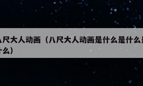 八尺大人动画（八尺大人动画是什么是什么是什么）