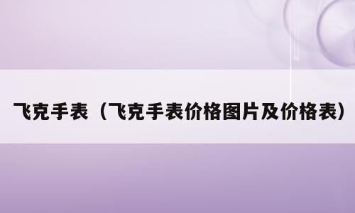 飞克手表（飞克手表价格图片及价格表）