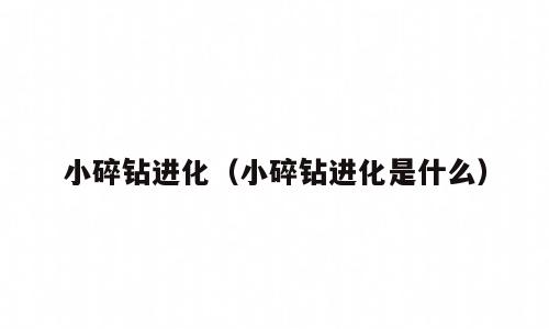 小碎钻进化（小碎钻进化是什么）