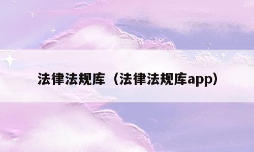 法律法规库（法律法规库app）