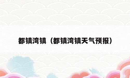 都镇湾镇（都镇湾镇天气预报）