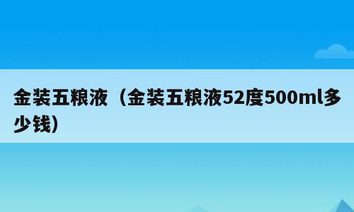 金装五粮液（金装五粮液52度500ml多少钱）