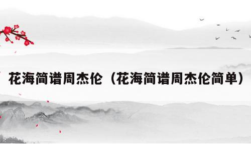 花海简谱周杰伦（花海简谱周杰伦简单）