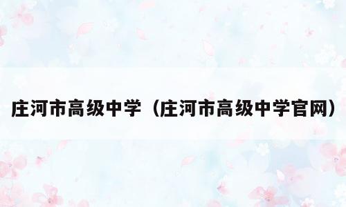 庄河市高级中学（庄河市高级中学官网）