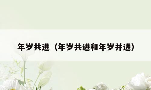 年岁共进（年岁共进和年岁并进）