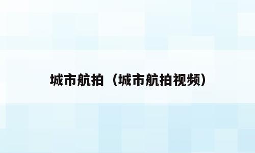 城市航拍（城市航拍视频）