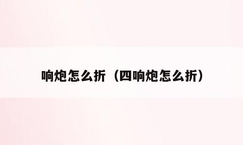 响炮怎么折（四响炮怎么折）
