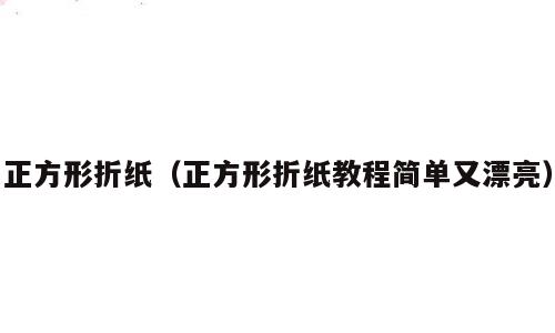 正方形折纸（正方形折纸教程简单又漂亮）