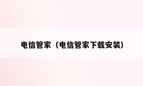 电信管家（电信管家下载安装）