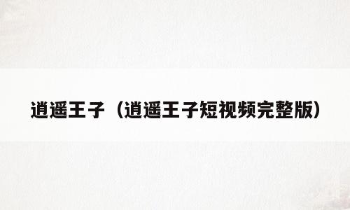 逍遥王子（逍遥王子短视频完整版）