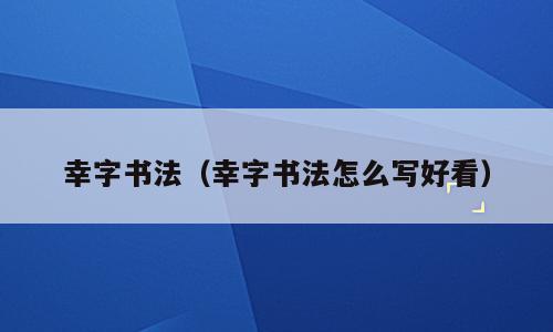 幸字书法（幸字书法怎么写好看）