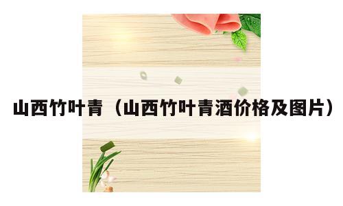山西竹叶青（山西竹叶青酒价格及图片）