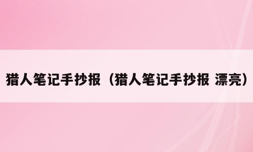 猎人笔记手抄报（猎人笔记手抄报 漂亮）