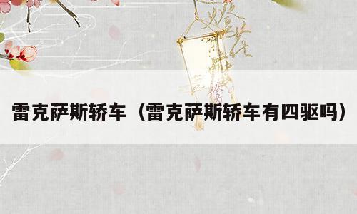 雷克萨斯轿车（雷克萨斯轿车有四驱吗）