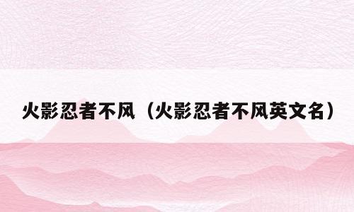 火影忍者不风（火影忍者不风英文名）