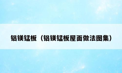 铝镁锰板（铝镁锰板屋面做法图集）