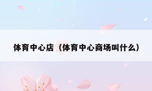 体育中心店（体育中心商场叫什么）
