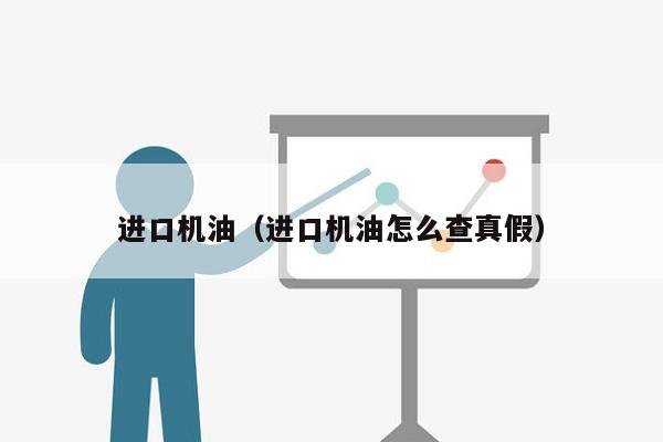 进口机油（进口机油怎么查真假）