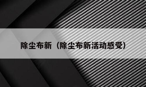 除尘布新（除尘布新活动感受）