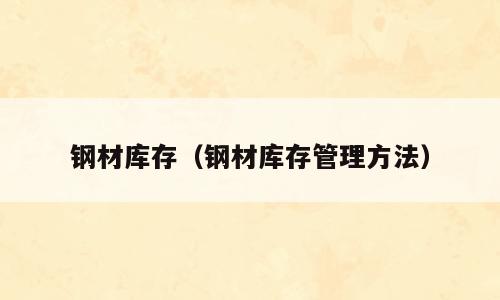 钢材库存（钢材库存管理方法）
