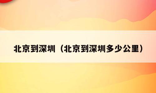 北京到深圳（北京到深圳多少公里）