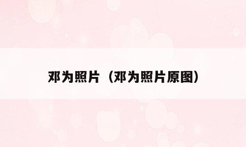 邓为照片（邓为照片原图）