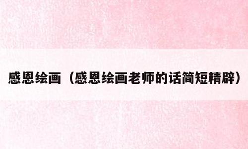 感恩绘画（感恩绘画老师的话简短精辟）