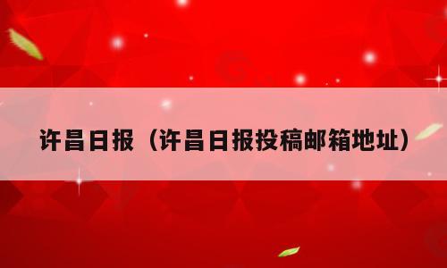 许昌日报（许昌日报投稿邮箱地址）