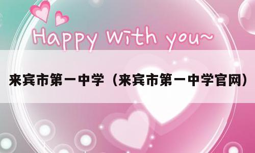 来宾市第一中学（来宾市第一中学官网）