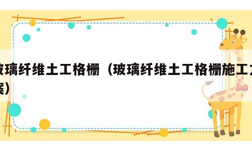 玻璃纤维土工格栅（玻璃纤维土工格栅施工方案）