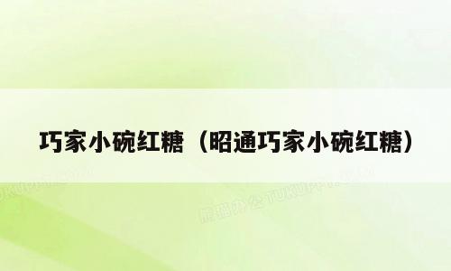 巧家小碗红糖（昭通巧家小碗红糖）