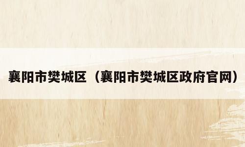 襄阳市樊城区（襄阳市樊城区政府官网）