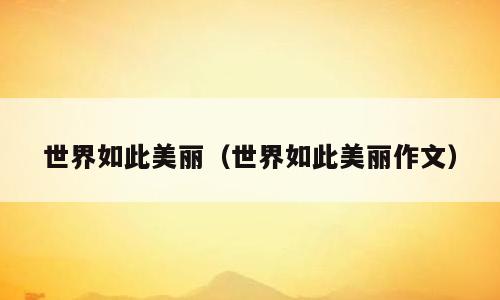 世界如此美丽（世界如此美丽作文）