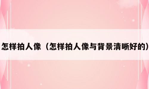 怎样拍人像（怎样拍人像与背景清晰好的）