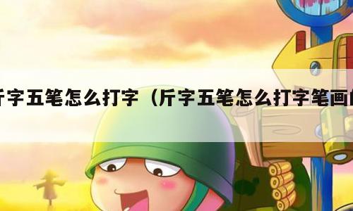 斤字五笔怎么打字（斤字五笔怎么打字笔画的）