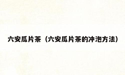六安瓜片茶（六安瓜片茶的冲泡方法）