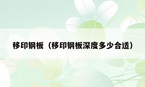 移印钢板（移印钢板深度多少合适）