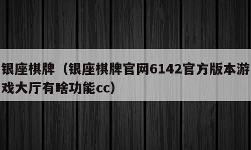 银座棋牌（银座棋牌官网6142官方版本游戏大厅有啥功能cc）