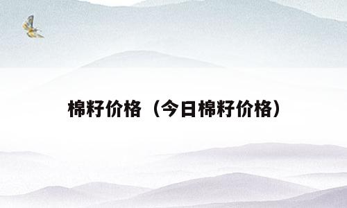 棉籽价格（今日棉籽价格）
