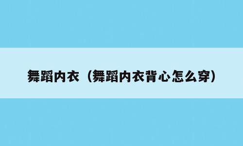 舞蹈内衣（舞蹈内衣背心怎么穿）