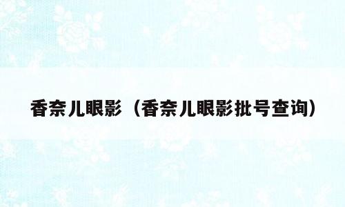 香奈儿眼影（香奈儿眼影批号查询）