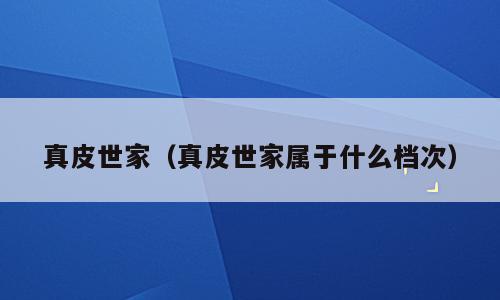 真皮世家（真皮世家属于什么档次）