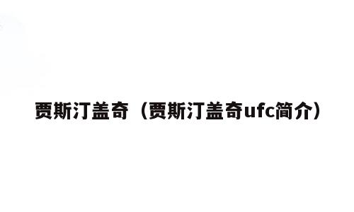 贾斯汀盖奇（贾斯汀盖奇ufc简介）