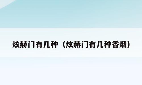 炫赫门有几种（炫赫门有几种香烟）