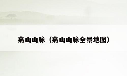 燕山山脉（燕山山脉全景地图）